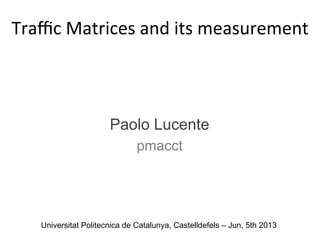Universitat Politecnica de Catalunya, Castelldefels – Jun, 5th 2013
Traﬃc	
  Matrices	
  and	
  its	
  measurement	
  
	
  
Paolo Lucente
pmacct
	
  
 