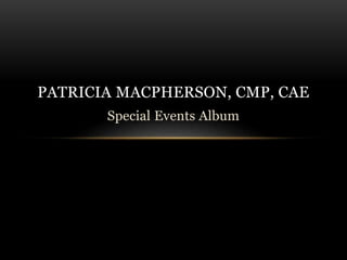 Special Events Album
PATRICIA MACPHERSON, CMP, CAE
 