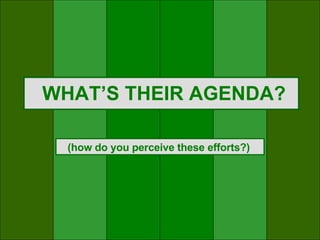 WHAT’S THEIR AGENDA? (how do you perceive these efforts?) 