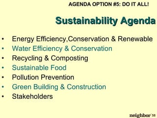 Energy Efficiency,Conservation & Renewable Water Efficiency & Conservation Recycling & Composting Sustainable Food Pollution Prevention Green Building & Construction Stakeholders Sustainability Agenda AGENDA OPTION #5: DO IT ALL! 