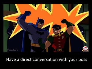 Have a direct conversation with your boss
 
