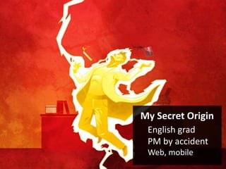 My Secret Origin
English grad
PM by accident
Web, mobile
 