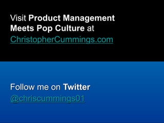 ChristopherCummings.com
Visit Product Management
Meets Pop Culture at
Follow me on Twitter
@chriscummings01
 