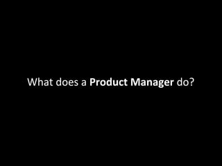 What does a Product Manager do?
 