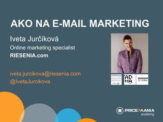 AKO NA E-MAIL MARKETING
Iveta Jurčíková
Online marketing specialist
RIESENIA.com

iveta.jurcikova@riesenia.com
@IvetaJurcikova

 