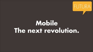 Mobile
The next revolution.

 