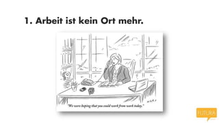 1. Arbeit ist kein Ort mehr.

 