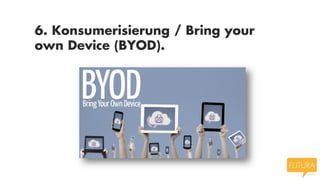6. Konsumerisierung / Bring your
own Device (BYOD).

 