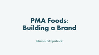PMA Foods:
Building a Brand
Quinn Fitzpatrick
 
