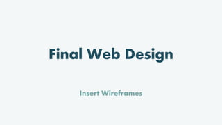 Final Web Design
Insert Wireframes