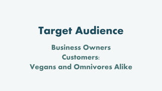 Target Audience
Business Owners
Customers:
Vegans and Omnivores Alike