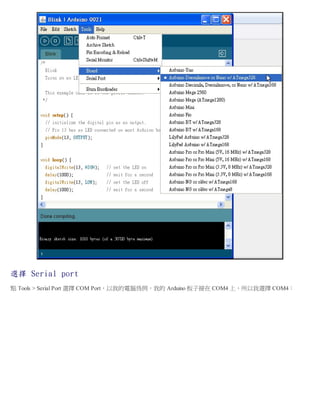 選擇 Serial port
點 Tools > Serial Port 選擇 COM Port，以我的電腦為例，我的 Arduino 板子接在 COM4 上，所以我選擇 COM4：
 
