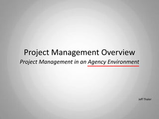 Project Management Overview
Project Management in an Agency Environment




                                          Jeff Thaler
 