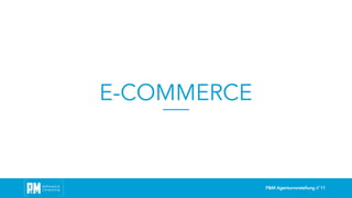 P&M Agenturvorstellung // 11
E-COMMERCE
 