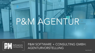 P&M AGENTUR
P&M SOFTWARE + CONSULTING GMBH:
AGENTURVORSTELLUNG
Stand: Mai 2017
 