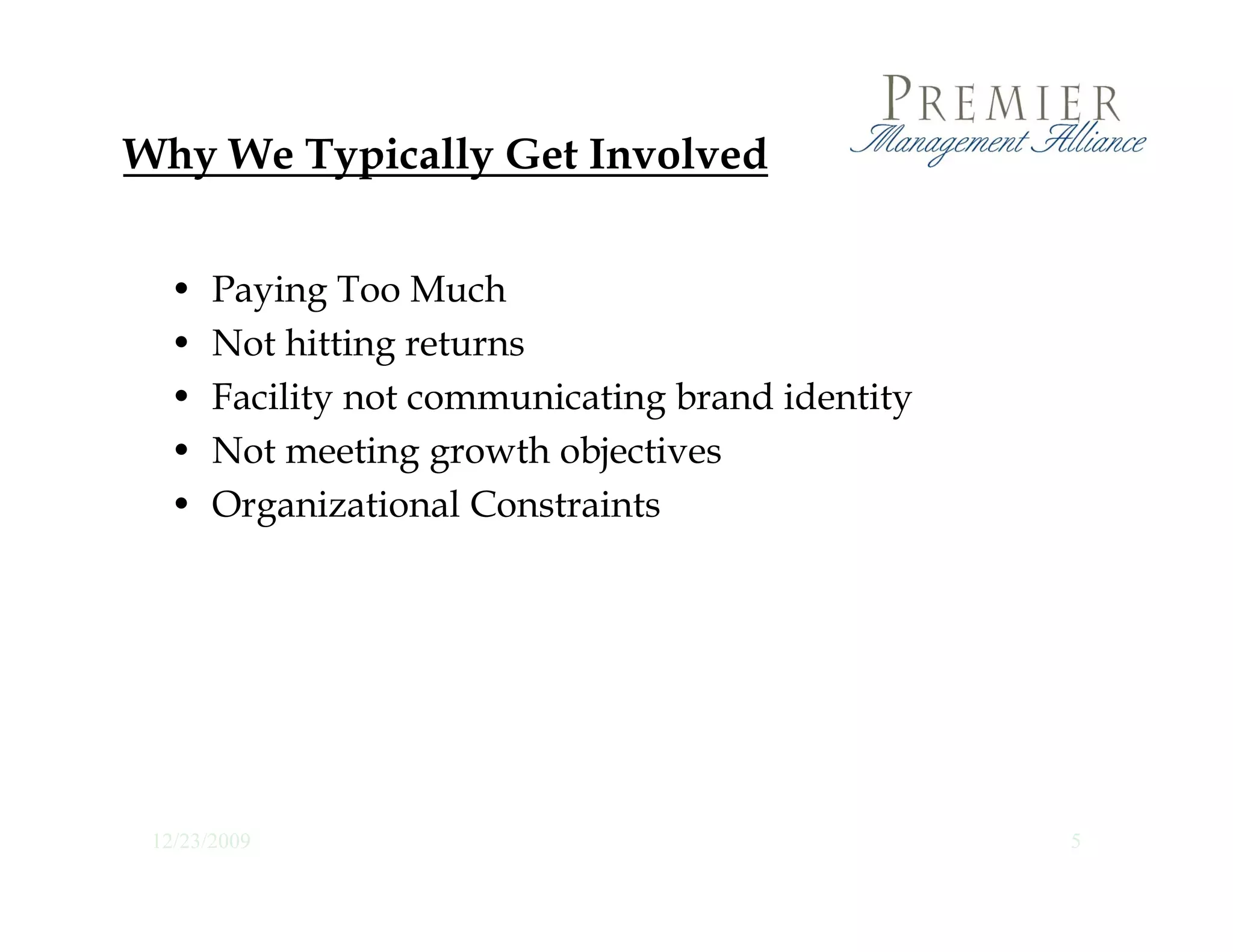 Why We Typically Get Involved
  y     yp     y


  •    Paying Too Much
  •    Not hitting returns
  •    Facility not communicating brand identity
              y                 g              y
  •    Not meeting growth objectives
  •    Organizational Constraints




 12/23/2009                                        5
 