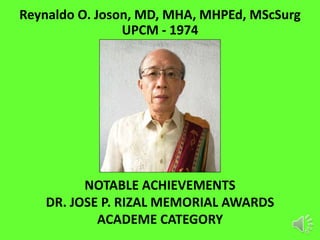Reynaldo O. Joson, MD, MHA, MHPEd, MScSurg
UPCM - 1974
NOTABLE ACHIEVEMENTS
DR. JOSE P. RIZAL MEMORIAL AWARDS
ACADEME CATEGORY
 