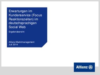 Erwartungen im
Kundenservice (Focus
Reaktionszeiten) im
deutschsprachigen
Social Web
Ergebnisbericht
Allianz Marktmanagement
Juli 2014
 