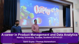 A career in Product Management and Data Analytics
Abertay University, Dundee, Scotland 2019-03-21
Sahil Gupta / Thomas Hulvershorn
 