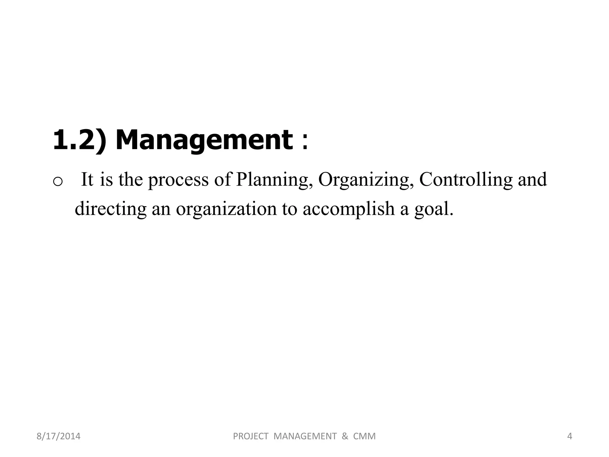 1.2) Management :
o It is the process of Planning, Organizing, Controlling and
directing an organization to accomplish a goal.
4PROJECT MANAGEMENT & CMM8/17/2014
 