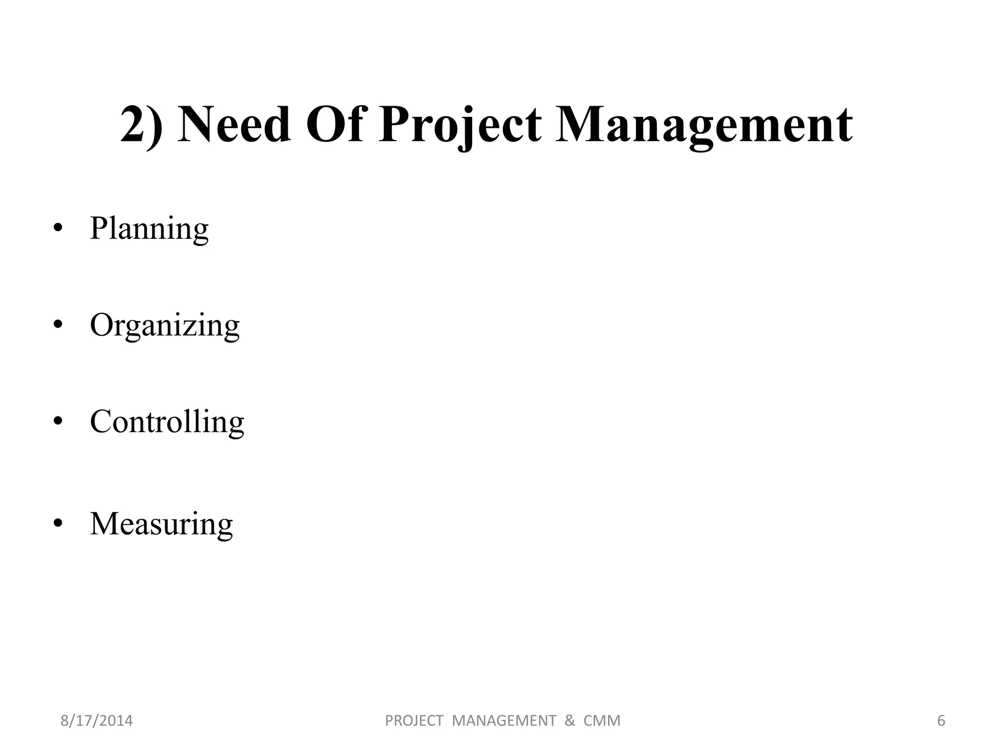 2) Need Of Project Management
• Planning
• Organizing
• Controlling
• Measuring
6PROJECT MANAGEMENT & CMM8/17/2014
 