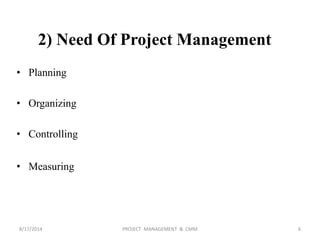 2) Need Of Project Management
• Planning
• Organizing
• Controlling
• Measuring
6PROJECT MANAGEMENT & CMM8/17/2014
 