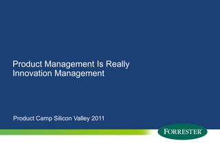 Product Management Is Really Innovation Management Product Camp Silicon Valley 2011 