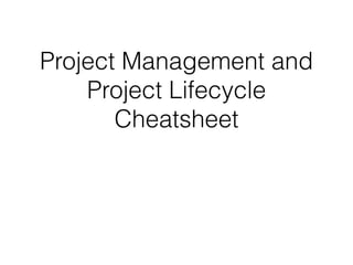 Project Management and
Project Lifecycle
Cheatsheet
 