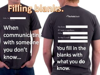 Filling blanks.<br />When communicating with someone you don’t know…<br />You fill in the blanks with what you do know.<br />