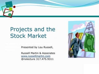 RU S SE L L M A RT I N
A S S O C I A T E S&
RU S SE L L M A RT I N
A S S O C I A T E S&
Projects and the
Stock Market
“A billion here and a billion there,
and pretty soon you're talking real
money.” - Everett Dirksen
Presented by Lou Russell,
Russell Martin & Associates
www.russellmartin.com
@nolecture 317.475.9311
 