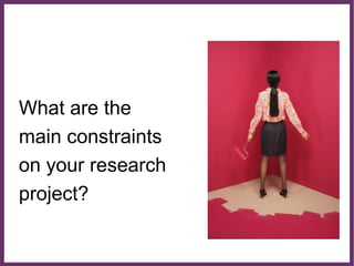 ∂
What are the
main constraints
on your research
project?
 