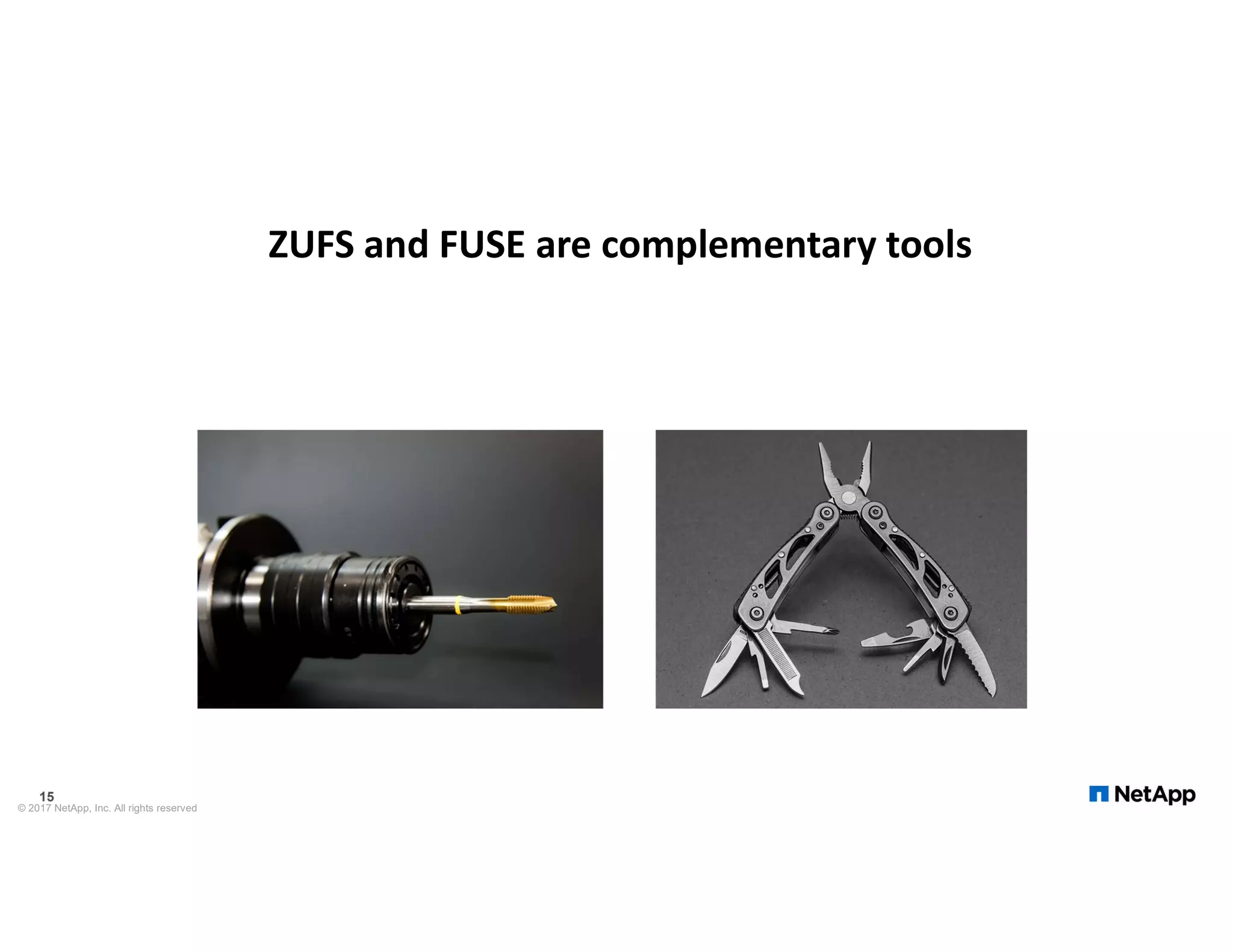 ZUFS and FUSE are complementary tools © 2017 NetApp, Inc. All rights reserved 15 