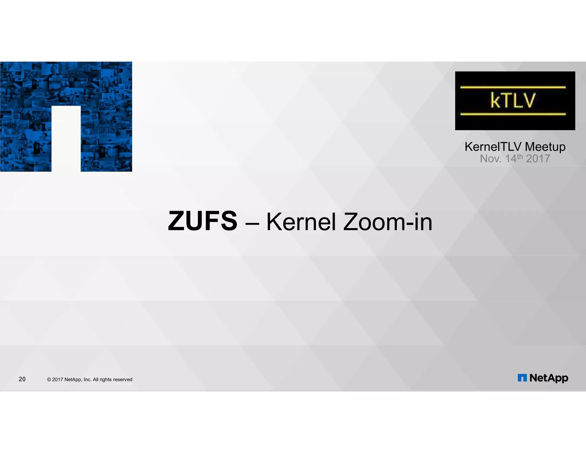 ZUFS – Kernel Zoom-in © 2017 NetApp, Inc. All rights reserved20 KernelTLV Meetup Nov. 14th 2017 