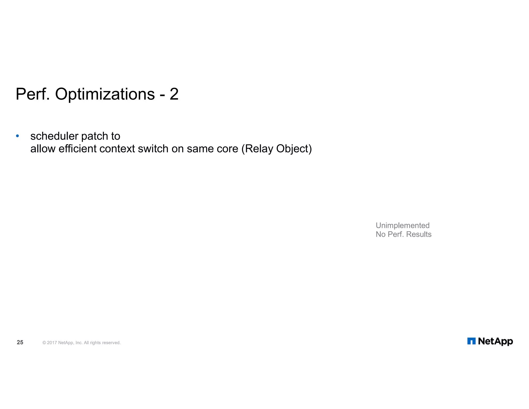 Perf. Optimizations - 2 © 2017 NetApp, Inc. All rights reserved.25 • scheduler patch to allow efficient context switch on same core (Relay Object) Unimplemented No Perf. Results 