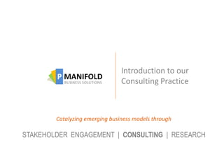 Introduction to our
                                Consulting Practice



        Catalyzing emerging business models through

STAKEHOLDER ENGAGEMENT | CONSULTING | RESEARCH
 