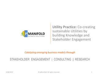 Utility Practice: Co-creating
sustainable Utilities by
building Knowledge and
Stakeholder Engagement
Catalyzing emerging business models through
STAKEHOLDER ENGAGEMENT | CONSULTING | RESEARCH
 