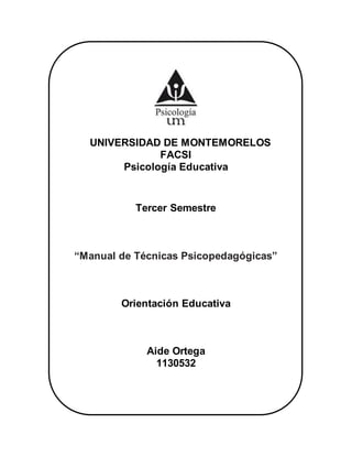 UNIVERSIDAD DE MONTEMORELOS
FACSI
Psicología Educativa
Tercer Semestre
“Manual de Técnicas Psicopedagógicas”
Orientación Educativa
Aide Ortega
1130532
 