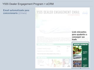 Y555 Dealer Engagement Program > eCRM
Email automatizado para
concesionario (2/mes)

Link relevantes
para ayudarles a
conseguir sus
leads

 