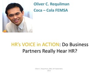 Oliver C. Requilman
Coca – Cola FEMSA

HR’s VOICE in ACTION: Do Business
Partners Really Hear HR?

Oliver C. Requilman, DBA, 5th September,
2013

 