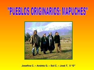 &quot;PUEBLOS ORIGINARIOS: MAPUCHES&quot; Josefina C. – Andrés G. – Sol C. – José T.  5 “D” 