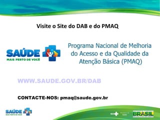 WWW.SAUDE.GOV.BR/DAB CONTACTE-NOS: pmaq@saude.gov.br Visite o Site do DAB e do PMAQ 