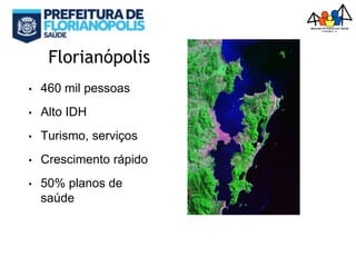 Florianópolis
• 460 mil pessoas
• Alto IDH
• Turismo, serviços
• Crescimento rápido
• 50% planos de
saúde
 