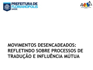 MOVIMENTOS DESENCADEADOS:
REFLETINDO SOBRE PROCESSOS DE
TRADUÇÃO E INFLUÊNCIA MÚTUA
 