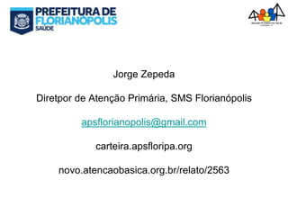 Jorge Zepeda
Diretpor de Atenção Primária, SMS Florianópolis
apsflorianopolis@gmail.com
carteira.apsfloripa.org
novo.atencaobasica.org.br/relato/2563
 