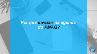 Por quê investir na agenda
do PMAQ?
 