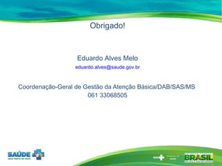 <ul><li>Obrigado! </li></ul><ul><li>Eduardo Alves Melo </li></ul><ul><li>[email_address] </li></ul><ul><li>Coordenação-Ger...