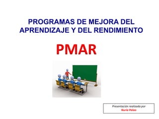 PROGRAMAS DE MEJORA DEL
APRENDIZAJE Y DEL RENDIMIENTO
PMAR
Presentación realizada por
Nuria Palao
 