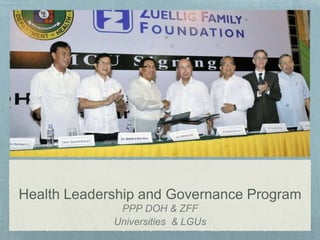 Health Leadership and Governance Program
PPP DOH & ZFF
Universities & LGUs
 
