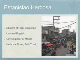 Student of Rizal in Dapitan
Learned English
City Engineer of Manila
Herbosa Street, Pritil Tondo
 