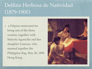 Delfina Herbosa de Natividad
(1879-1900)
a Filipino renowned for
being one of the three
women, together with
Marcela Agoncillo and her
daughter Lorenza, who
seamed together the
Philippine flag, May 28, 1898
Hong Kong
 